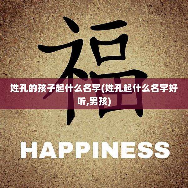 姓孔的孩子起什么名字(姓孔起什么名字好听,男孩)