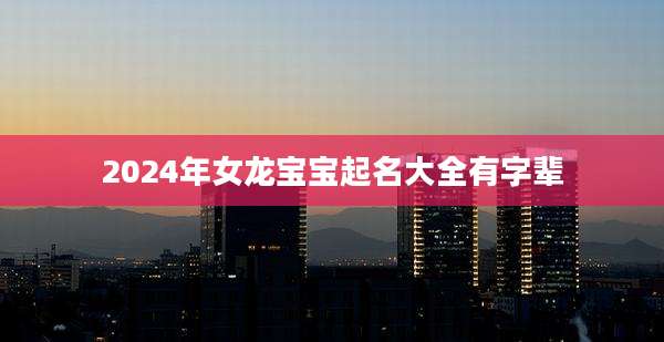 2024年女龙宝宝起名大全有字辈