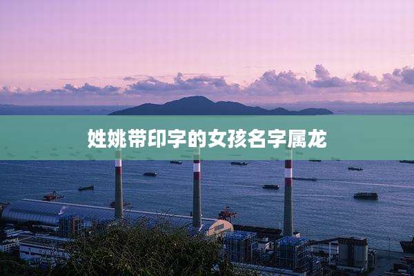 姓姚带印字的女孩名字属龙
