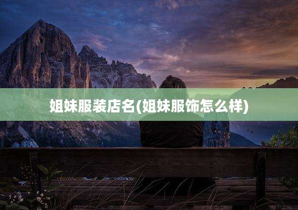 姐妹服装店名(姐妹服饰怎么样)