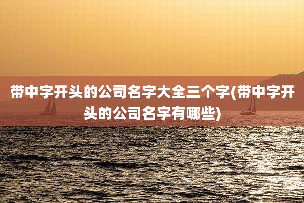 带中字开头的公司名字大全三个字(带中字开头的公司名字有哪些)