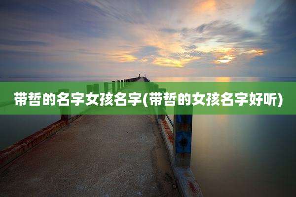 带哲的名字女孩名字(带哲的女孩名字好听)
