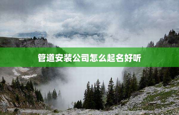 管道安装公司怎么起名好听