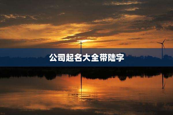 公司起名大全带陆字