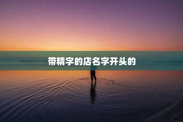 带精字的店名字开头的