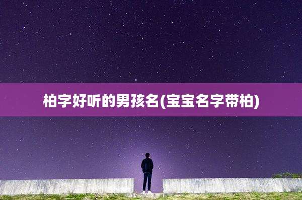 柏字好听的男孩名(宝宝名字带柏)