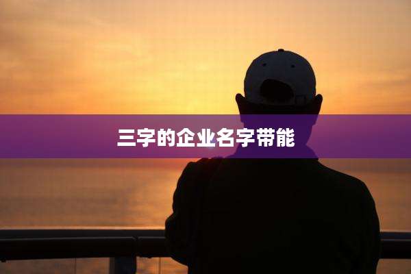 三字的企业名字带能