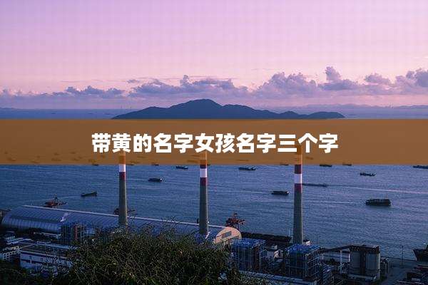 带黄的名字女孩名字三个字