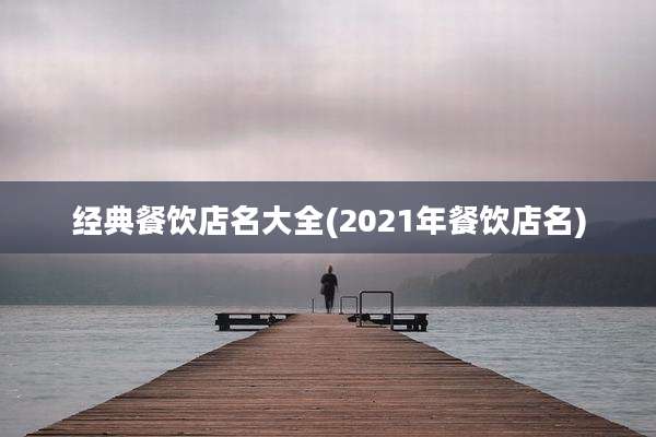 经典餐饮店名大全(2021年餐饮店名)