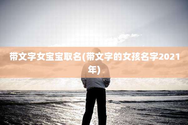 带文字女宝宝取名(带文字的女孩名字2021年)