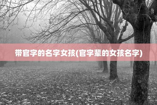 带官字的名字女孩(官字辈的女孩名字)