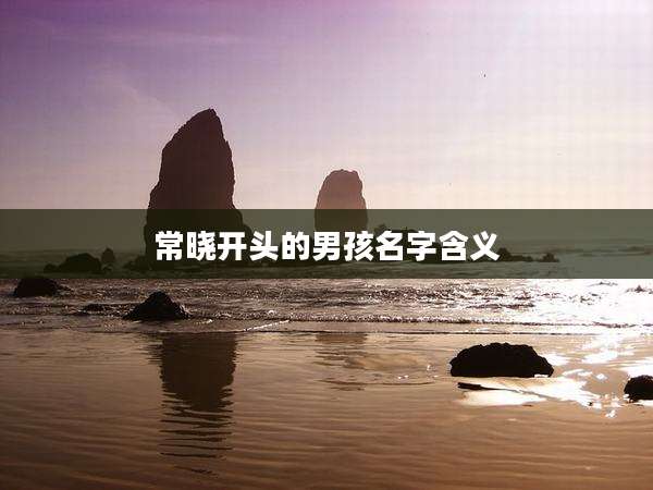 常晓开头的男孩名字含义