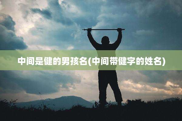 中间是健的男孩名(中间带健字的姓名)