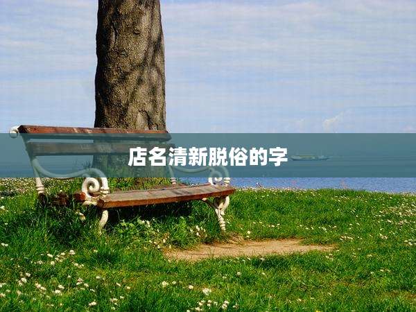 店名清新脱俗的字