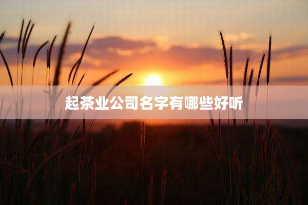 起茶业公司名字有哪些好听