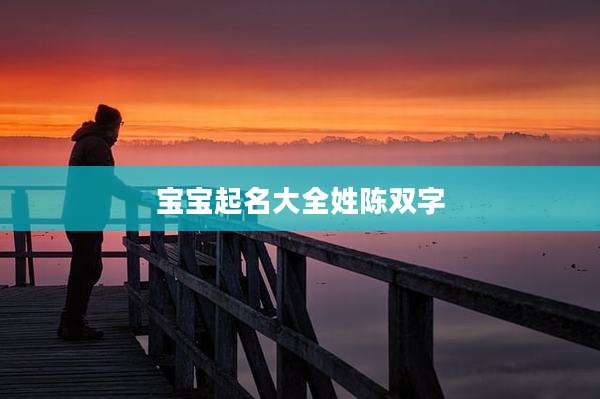 宝宝起名大全姓陈双字