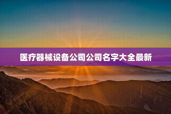 医疗器械设备公司公司名字大全最新