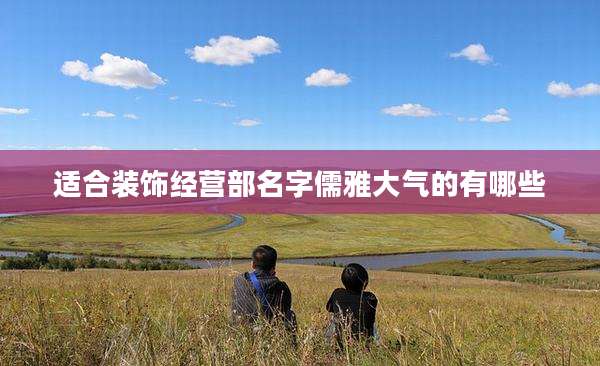 适合装饰经营部名字儒雅大气的有哪些