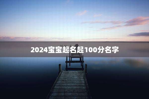 2024宝宝起名起100分名字