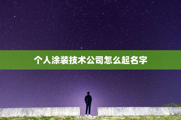 个人涂装技术公司怎么起名字