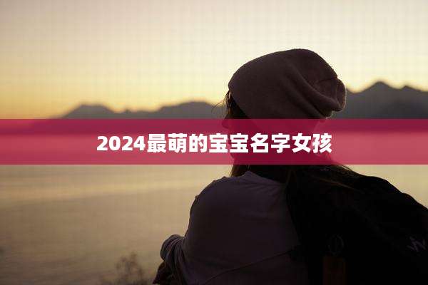 2024最萌的宝宝名字女孩