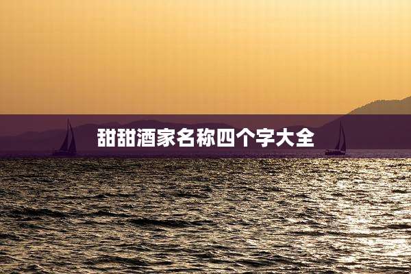 甜甜酒家名称四个字大全