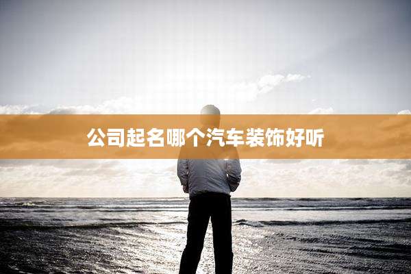 公司起名哪个汽车装饰好听
