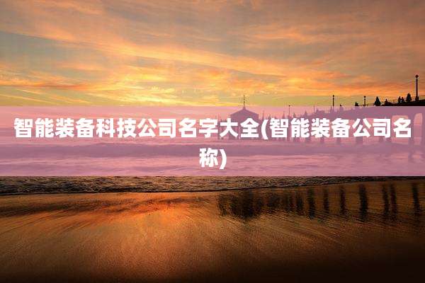 智能装备科技公司名字大全(智能装备公司名称)