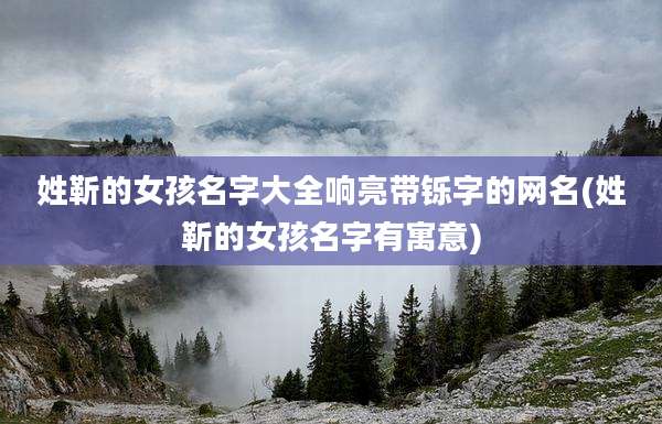 姓靳的女孩名字大全响亮带铄字的网名(姓靳的女孩名字有寓意)