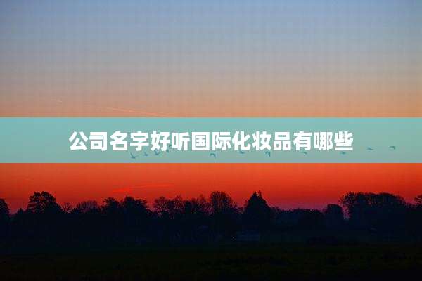 公司名字好听国际化妆品有哪些