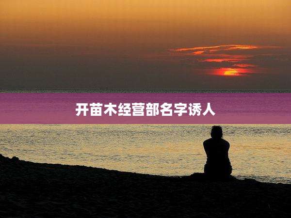 开苗木经营部名字诱人