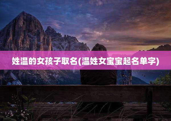 姓温的女孩子取名(温姓女宝宝起名单字)