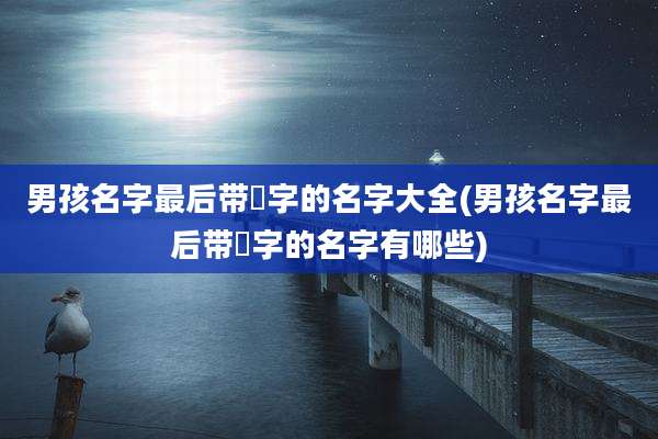 男孩名字最后带晞字的名字大全(男孩名字最后带晞字的名字有哪些)