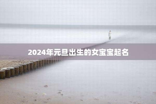 2024年元旦出生的女宝宝起名
