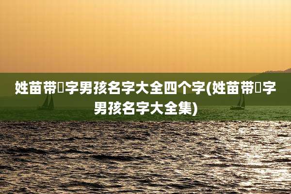 姓苗带玥字男孩名字大全四个字(姓苗带玥字男孩名字大全集)