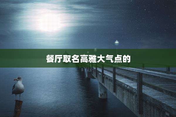 餐厅取名高雅大气点的