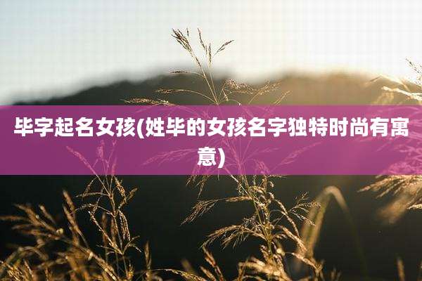 毕字起名女孩(姓毕的女孩名字独特时尚有寓意)