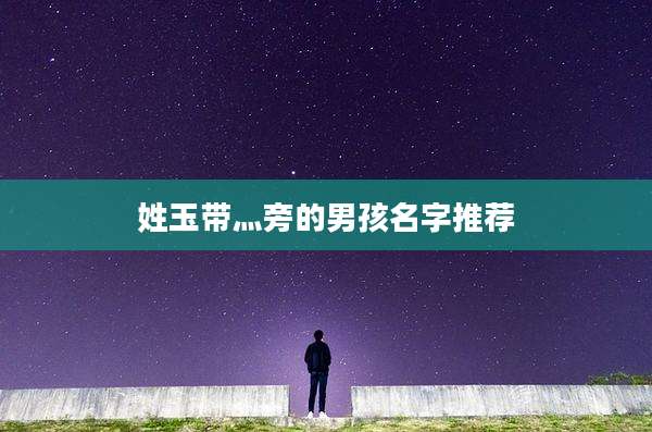 姓玉带灬旁的男孩名字推荐