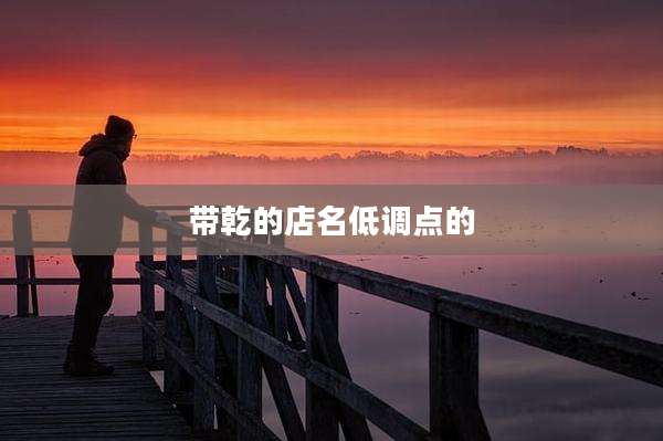 带乾的店名低调点的