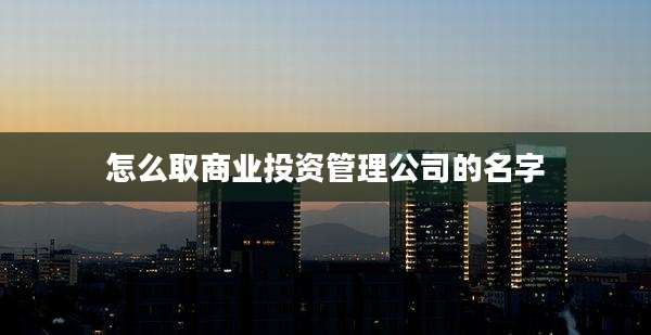 怎么取商业投资管理公司的名字