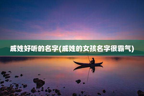 戚姓好听的名字(戚姓的女孩名字很霸气)