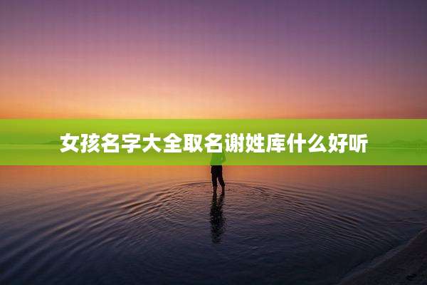 女孩名字大全取名谢姓库什么好听