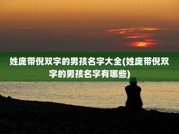 姓庞带倪双字的男孩名字大全(姓庞带倪双字的男孩名字有哪些)