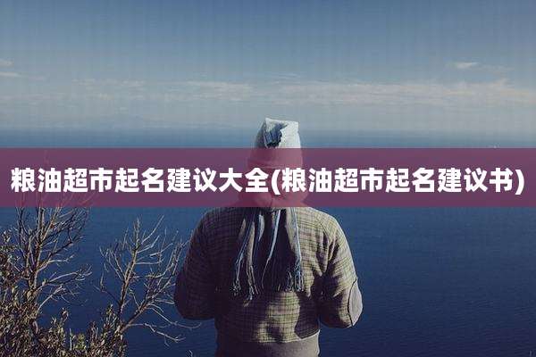 粮油超市起名建议大全(粮油超市起名建议书)