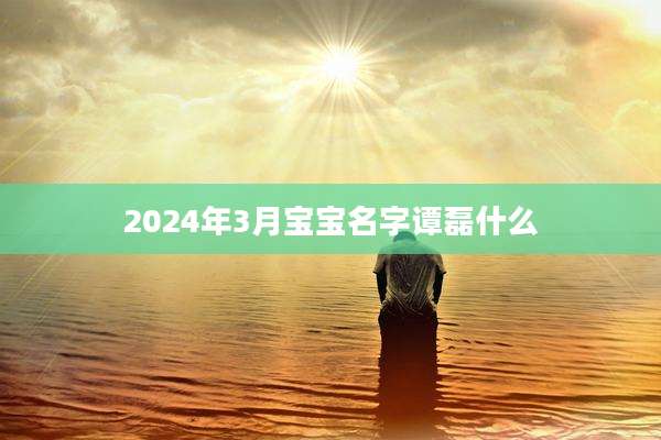 2024年3月宝宝名字谭磊什么