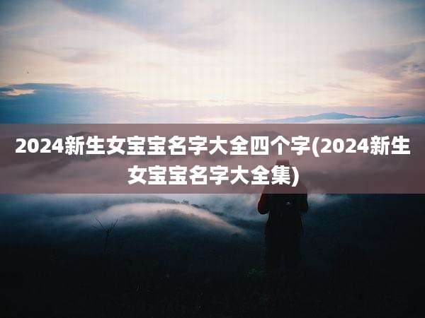 2024新生女宝宝名字大全四个字(2024新生女宝宝名字大全集)