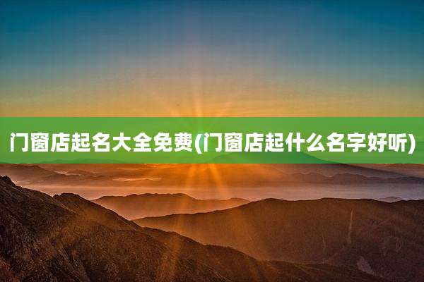 门窗店起名大全免费(门窗店起什么名字好听)