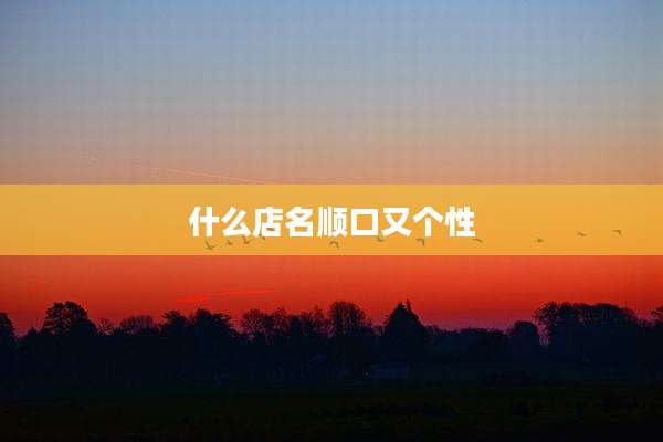 什么店名顺口又个性