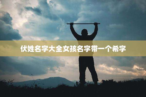 伏姓名字大全女孩名字带一个希字