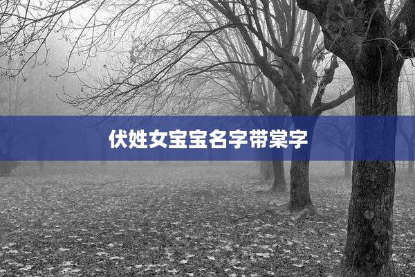 伏姓女宝宝名字带棠字